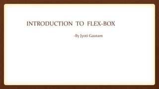INTRODUCTION TO FLEX-BOX
-By Jyoti Gautam
 