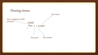 Flexing-items
.child{
flex : 1 1 220px;
}
Flex is applied to child
elements
Flex-grow Flex-shrink
Flex-basis
 