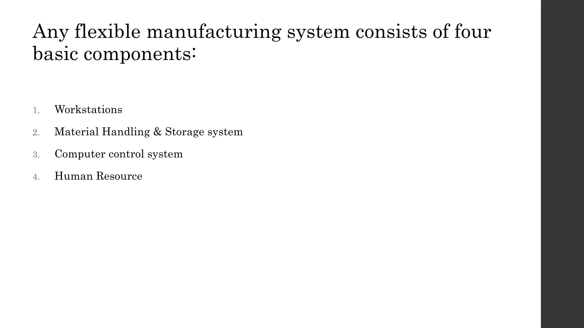 Any flexible manufacturing system consists of four
basic components:
1. Workstations
2. Material Handling & Storage system
3. Computer control system
4. Human Resource
 