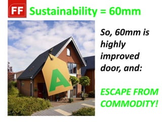 Sustainability = 60mm
             So, 60mm is
             highly
             improved
             door, and:

             ESCAPE FROM
             COMMODITY!
 