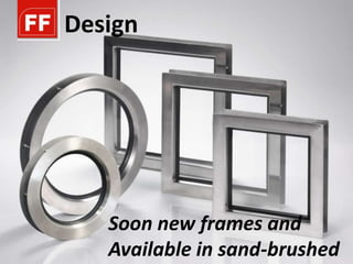 Design




   Soon new frames and
   Available in sand-brushed
 