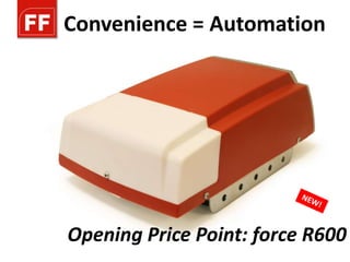 Convenience = Automation




Opening Price Point: force R600
 