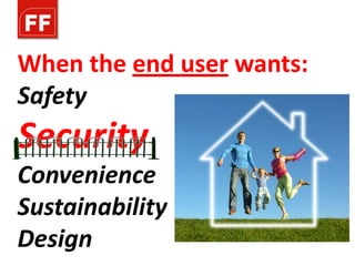 When the end user wants:
Safety
Security
Convenience
Sustainability
Design
 