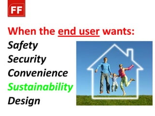 When the end user wants:
Safety
Security
Convenience
Sustainability
Design
 