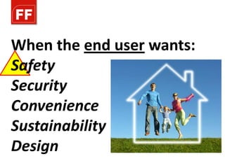 When the end user wants:
Safety
Security
Convenience
Sustainability
Design
 