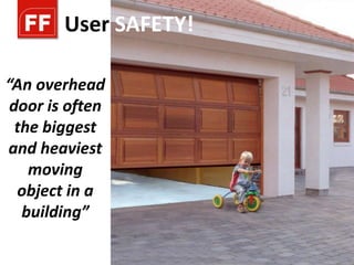 User SAFETY!

“An overhead
 door is often
  the biggest
and heaviest
    moving
  object in a
   building”
 
