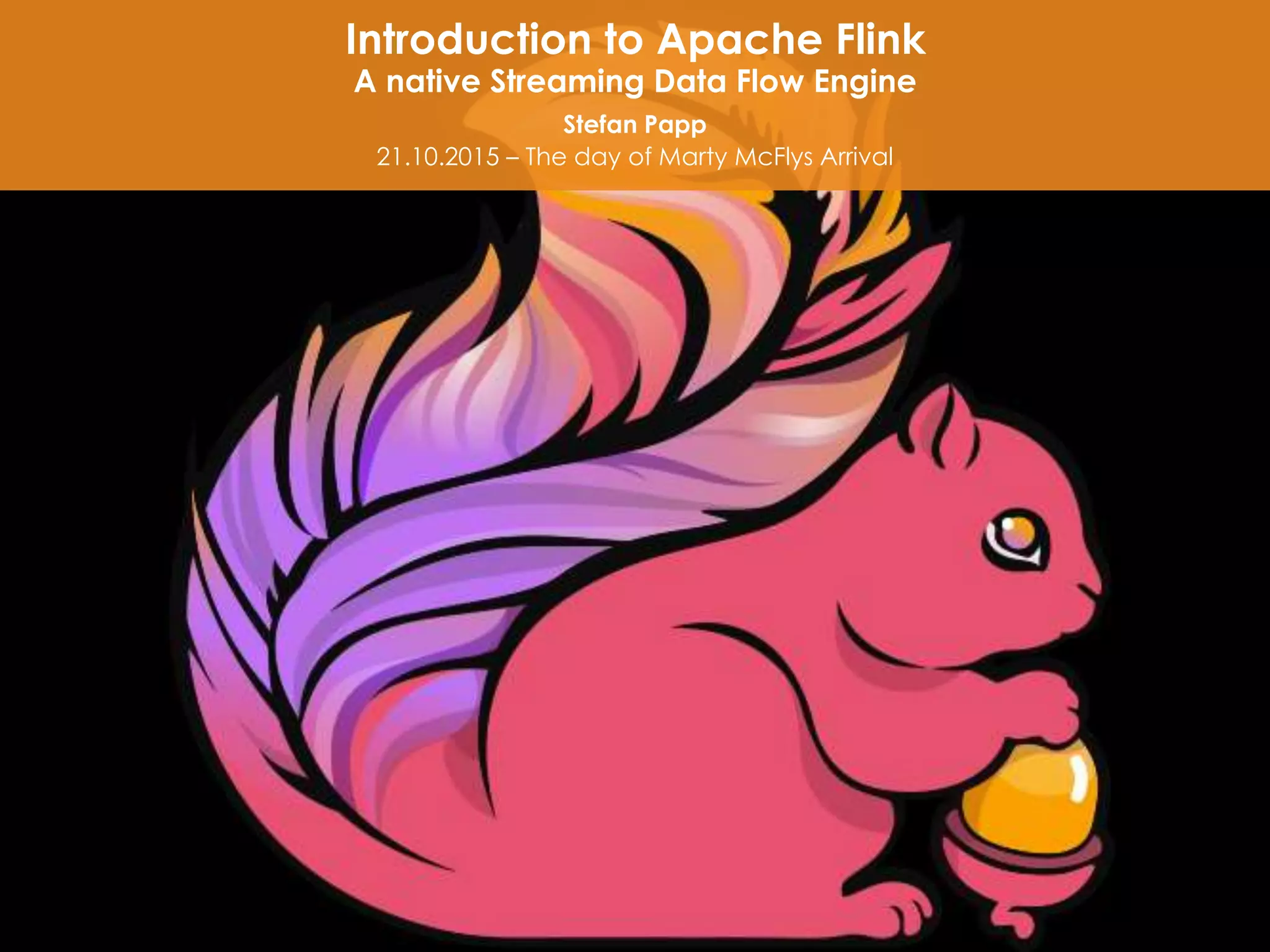Introduction to Apache Flink
A native Streaming Data Flow Engine
Stefan Papp
21.10.2015 – The day of Marty McFlys Arrival
 