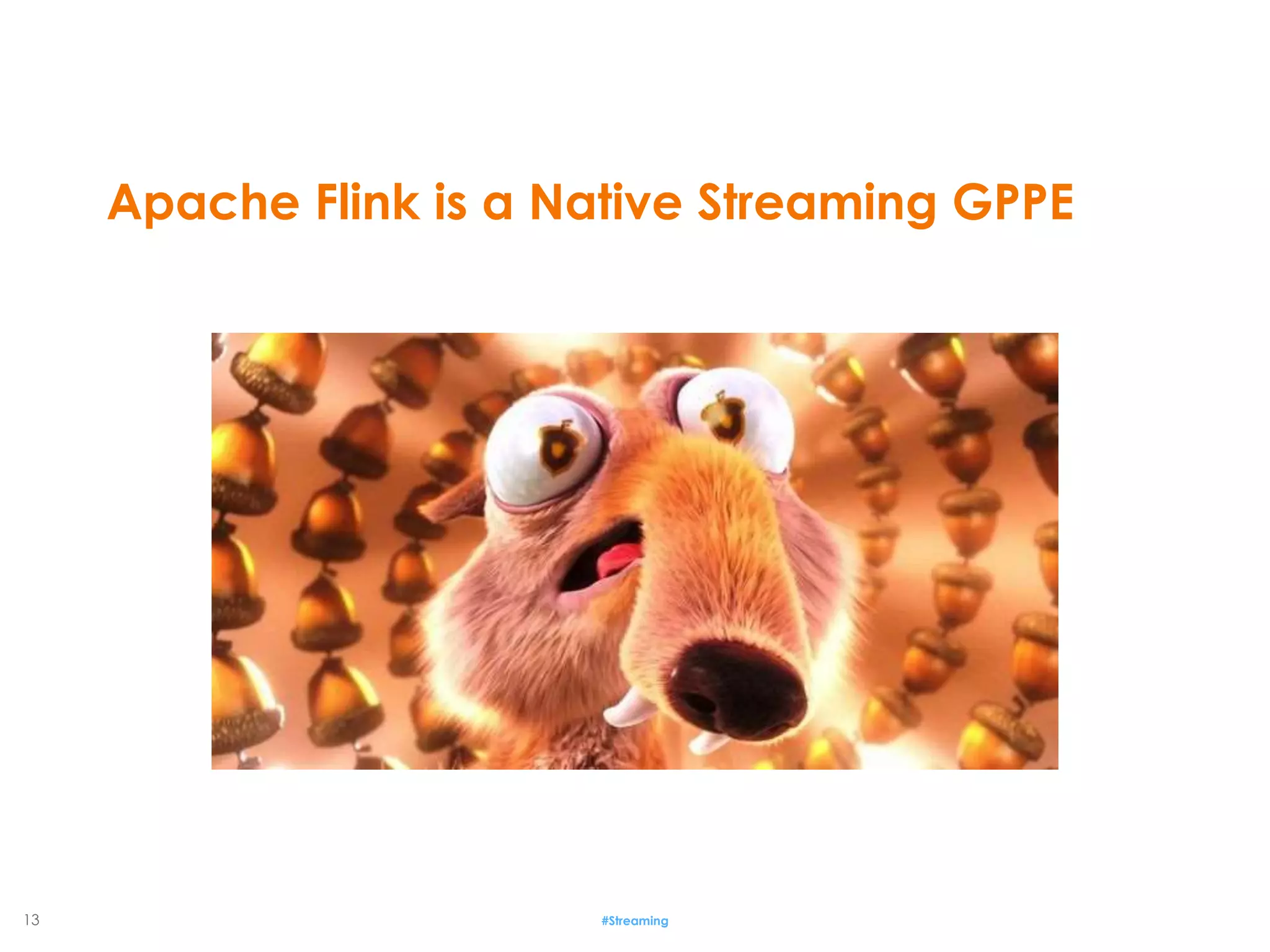 13 #Streaming
Apache Flink is a Native Streaming GPPE
 