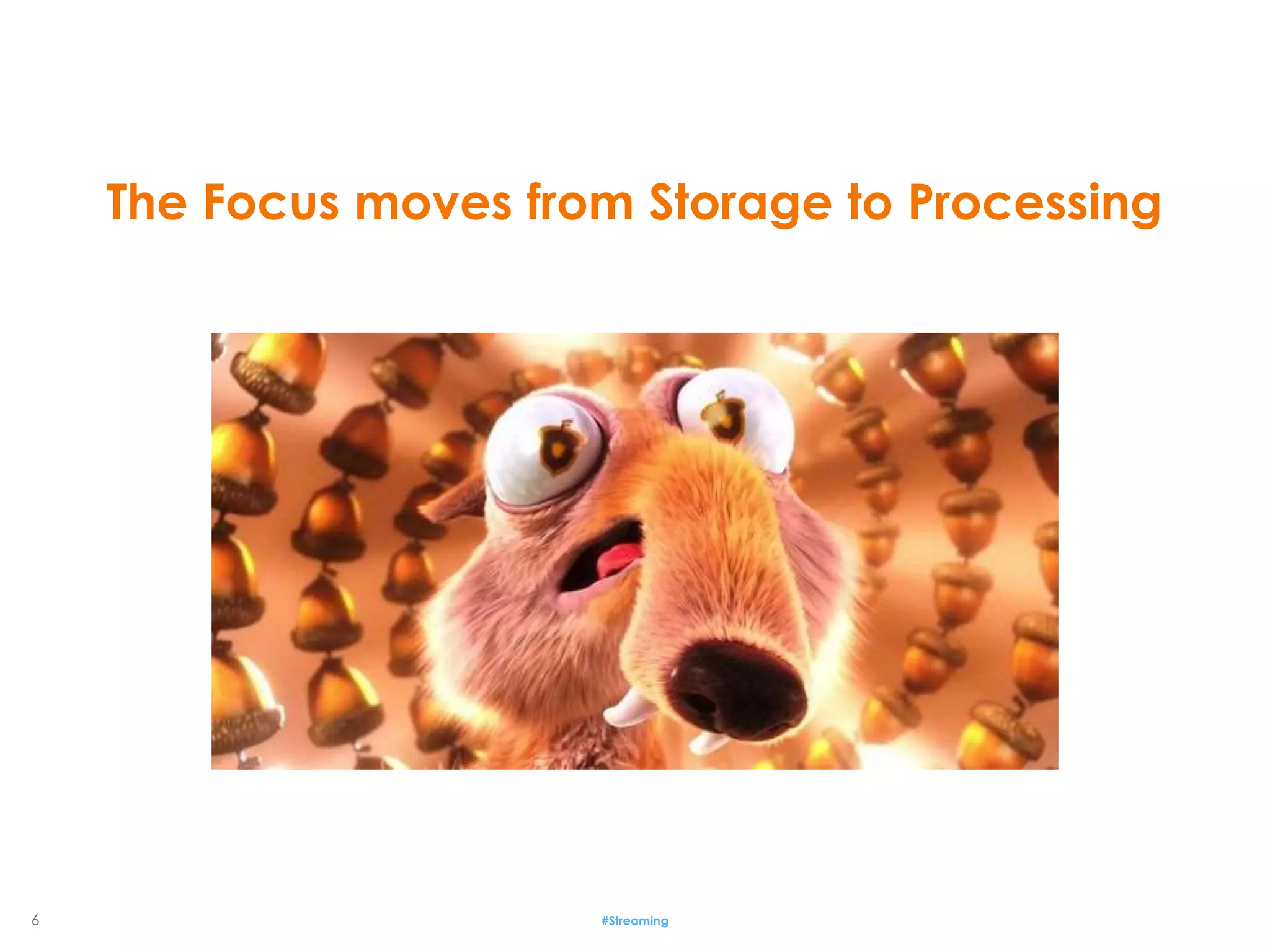 6 #Streaming
The Focus moves from Storage to Processing
 