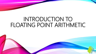INTRODUCTION TO
FLOATING POINT ARITHMETIC
 