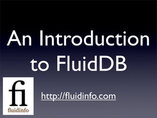 An Introduction
  to FluidDB
   http://ﬂuidinfo.com
 