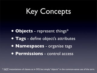 Key Concepts

         • Objects - represent things*
         • Tags - deﬁne object’s attributes
         • Namespaces - o...