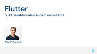 Confidential + Proprietary
Martin Aguinis
Flutter
Build beautiful native apps in record time
 
