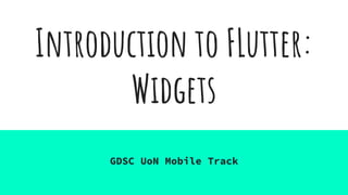 Introduction to FLutter:
Widgets
GDSC UoN Mobile Track
 
