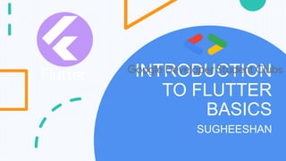 INTRODUCTION
TO FLUTTER
BASICS
SUGHEESHAN
 