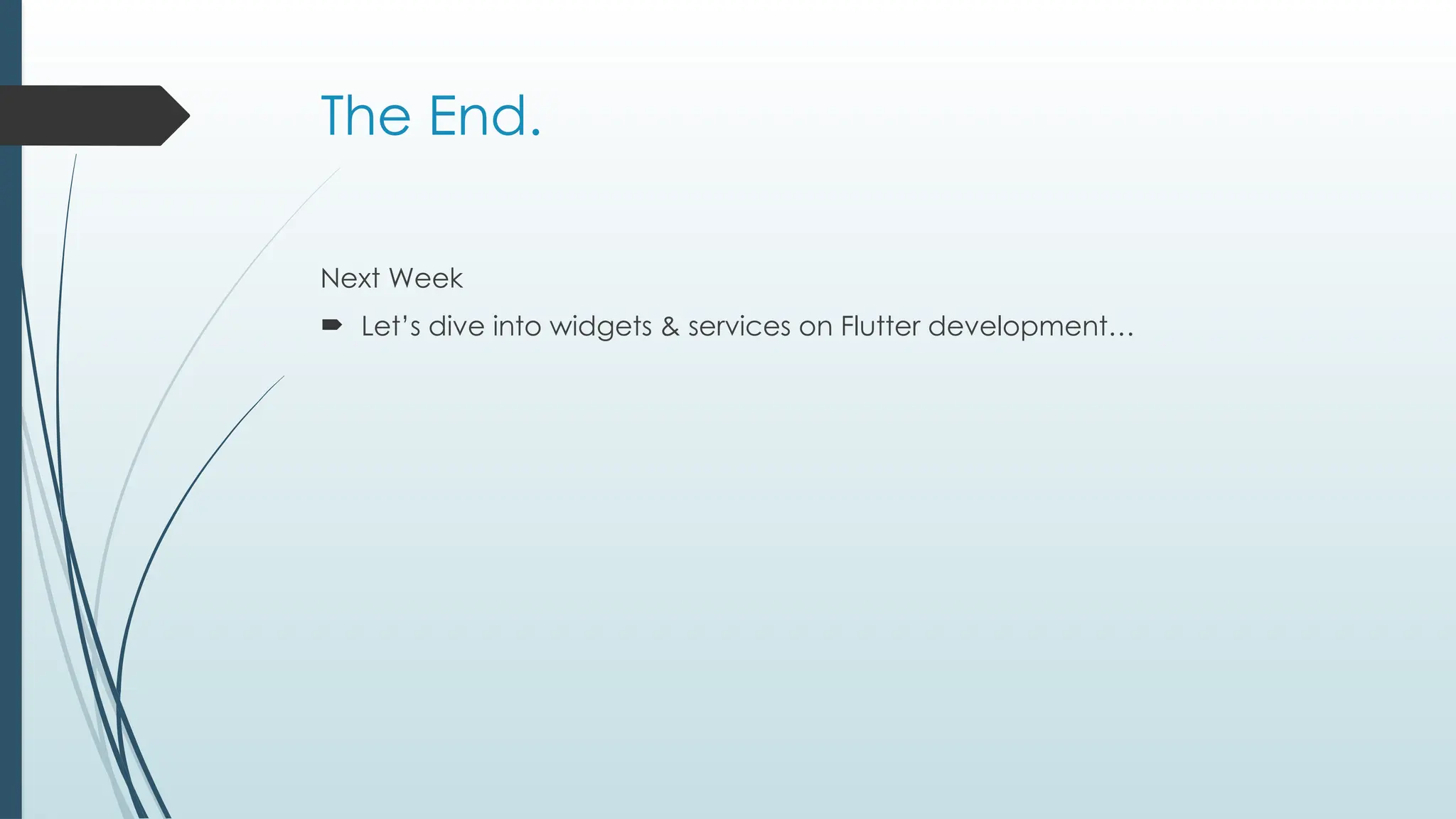 The End.
Next Week
 Let’s dive into widgets & services on Flutter development…
 