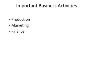 Important Business Activities
• Production
• Marketing
• Finance

 