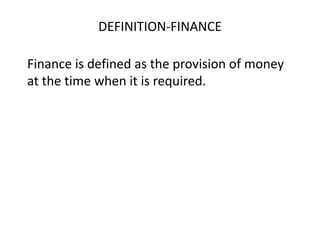 DEFINITION-FINANCE
Finance is defined as the provision of money
at the time when it is required.

 