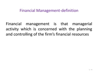 Financial Management-definition

Financial management is that managerial
activity which is concerned with the planning
and controlling of the firm’s financial resources

1–4

 