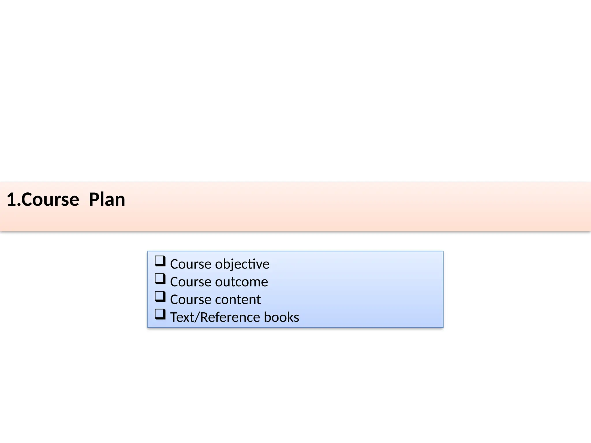 1.Course Plan
 Course objective
 Course outcome
 Course content
 Text/Reference books
 