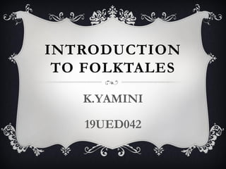 INTRODUCTION
TO FOLKTALES
K.YAMINI
19UED042
 