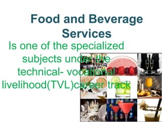 Food and Beverage
Services
Is one of the specialized
subjects under the
technical- vocational
livelihood(TVL)career track
