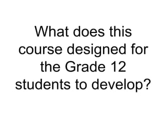 What does this
course designed for
the Grade 12
students to develop?