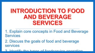 1. Explain core concepts in Food and Beverage
Services
2. Discuss the goals of food and beverage
services
3. Identify the types of foodservice operation
 