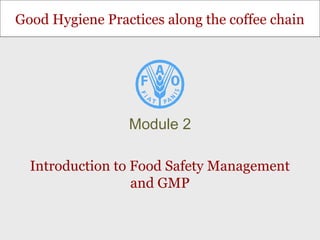 Good Hygiene Practices along the coffee chain
Introduction to Food Safety Management
and GMP
Module 2
 