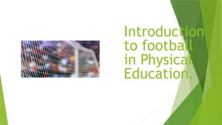 Introduction
to football
in Physical
Education.
 