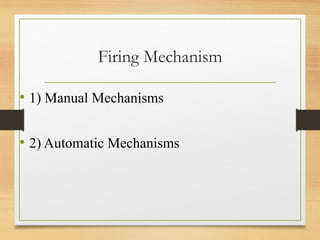 Firing Mechanism
• 1) Manual Mechanisms
• 2) Automatic Mechanisms
 