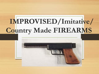 IMPROVISED/Imitative/
Country Made FIREARMS
 
