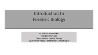 Introduction to
Forensic Biology
Dr.Archana Mahakalkar
Assistant Professor
Department of Forensic Biology
Government Institute of Forensic Science,Nagpur
 