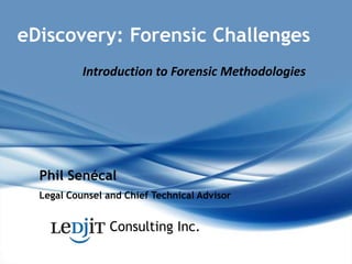 eDiscovery: Forensic Challenges Introduction to Forensic Methodologies Phil Senécal Legal Counsel and Chief Technical Advisor Consulting Inc. 