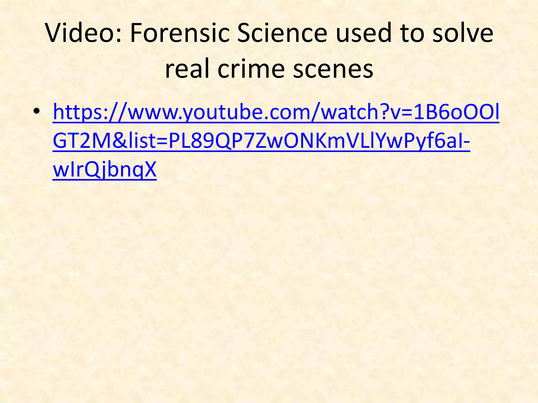Video: Forensic Science used to solve
real crime scenes
• https://www.youtube.com/watch?v=1B6oOOl
GT2M&list=PL89QP7ZwONKmVLlYwPyf6aI-
wIrQjbnqX
 