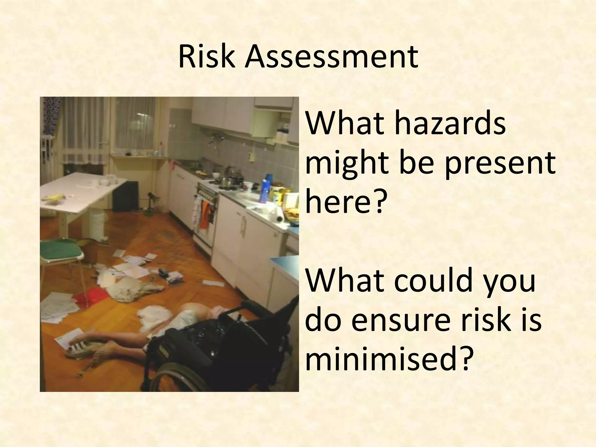 Risk Assessment
What hazards
might be present
here?
What could you
do ensure risk is
minimised?
 