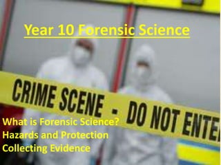 Year 10 Forensic Science
What is Forensic Science?
Hazards and Protection
Collecting Evidence
 