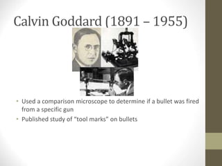 Calvin Goddard (1891 – 1955)
• Used a comparison microscope to determine if a bullet was fired
from a specific gun
• Published study of “tool marks” on bullets
 