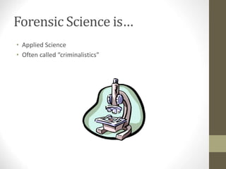 Forensic Science is…
• Applied Science
• Often called “criminalistics”
 