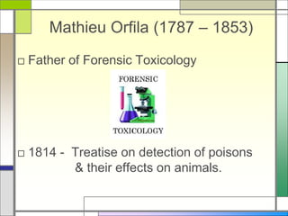 Mathieu Orfila (1787 – 1853)
□ Father of Forensic Toxicology
□ 1814 - Treatise on detection of poisons
& their effects on animals.
 