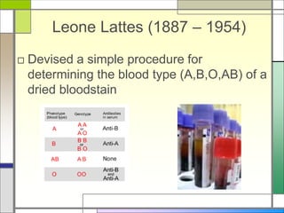 Leone Lattes (1887 – 1954)
□ Devised a simple procedure for
determining the blood type (A,B,O,AB) of a
dried bloodstain
 