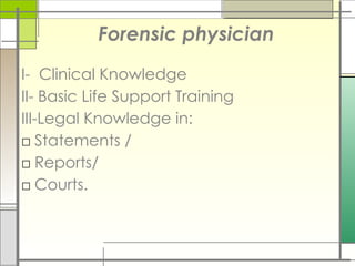 Forensic physician
I- Clinical Knowledge
II- Basic Life Support Training
III-Legal Knowledge in:
□ Statements /
□ Reports/
□ Courts.
 