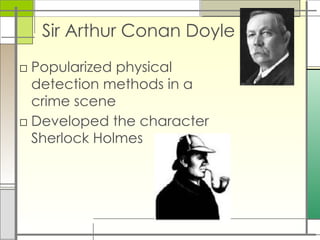 Sir Arthur Conan Doyle
□ Popularized physical
detection methods in a
crime scene
□ Developed the character
Sherlock Holmes
 