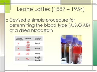 Leone Lattes (1887 – 1954)
□ Devised a simple procedure for
determining the blood type (A,B,O,AB)
of a dried bloodstain
 