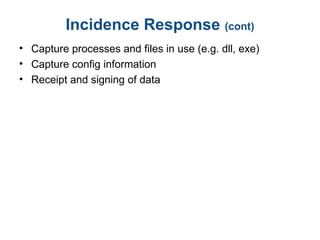 Incidence Response (cont)
• Capture processes and files in use (e.g. dll, exe)
• Capture config information
• Receipt and signing of data
 