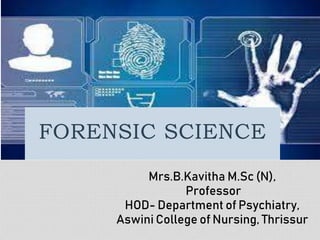 FORENSIC
SCIENCE
FORENSIC SCIENCE
Mrs.B.Kavitha M.Sc (N),
Professor
HOD- Department of Psychiatry,
Aswini College of Nursing, Thrissur
 