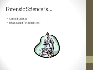 Forensic Science is…
• Applied Science
• Often called “criminalistics”
 