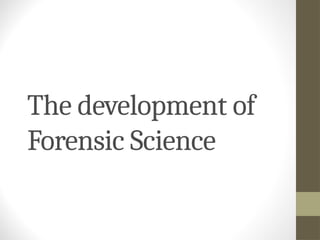The development of
Forensic Science
 