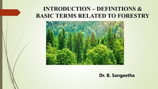 INTRODUCTION – DEFINITIONS &
BASIC TERMS RELATED TO FORESTRY
Dr. B. Sangeetha
 