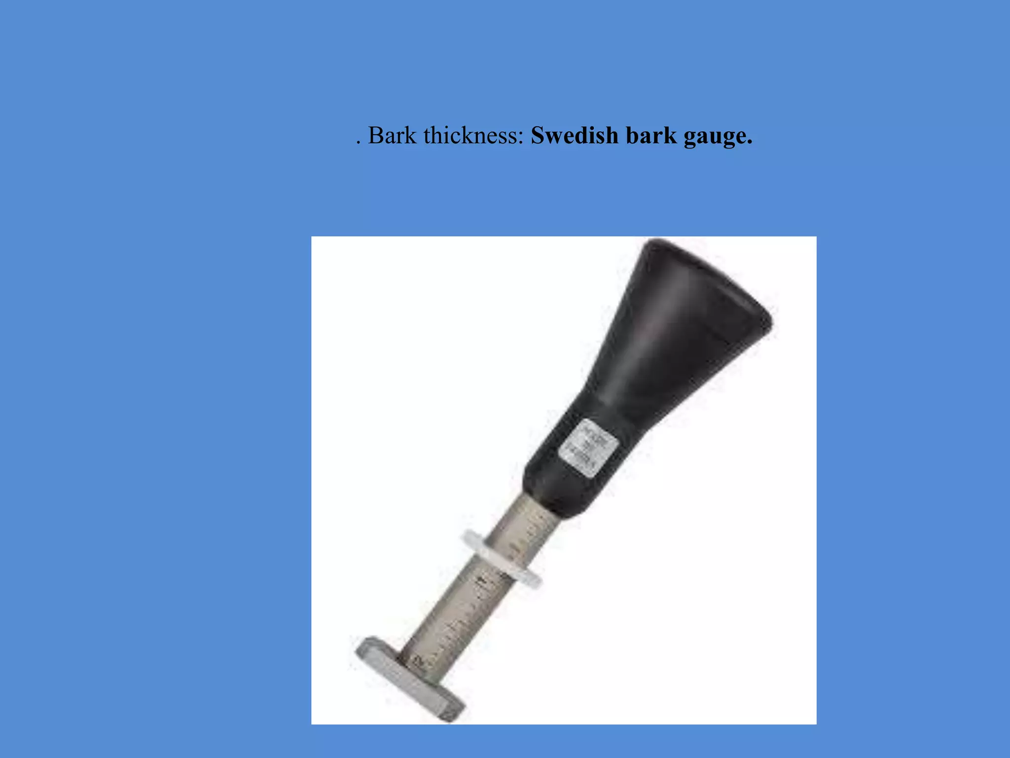 . Bark thickness: Swedish bark gauge.
 